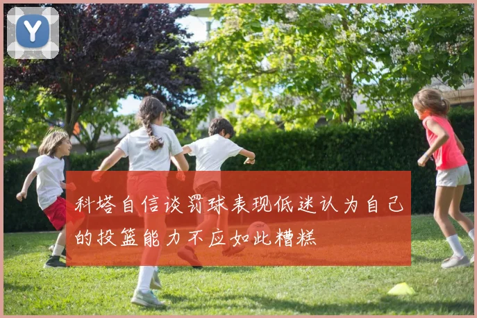 科塔自信谈罚球表现低迷认为自己的投篮能力不应如此糟糕