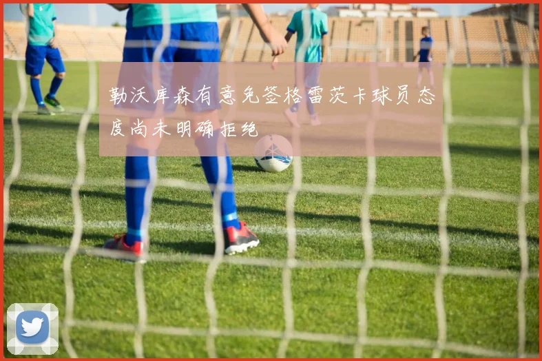 勒沃库森有意免签格雷茨卡球员态度尚未明确拒绝