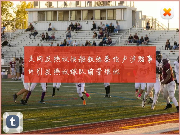 美网友热议快船教练泰伦卢涉赌事件引发热议球队前景堪忧