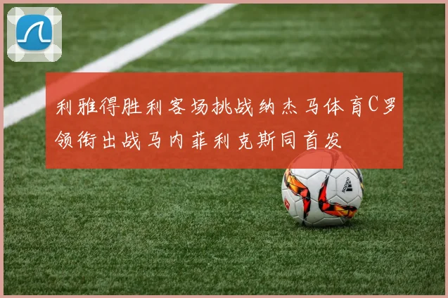 利雅得胜利客场挑战纳杰马体育C罗领衔出战马内菲利克斯同首发