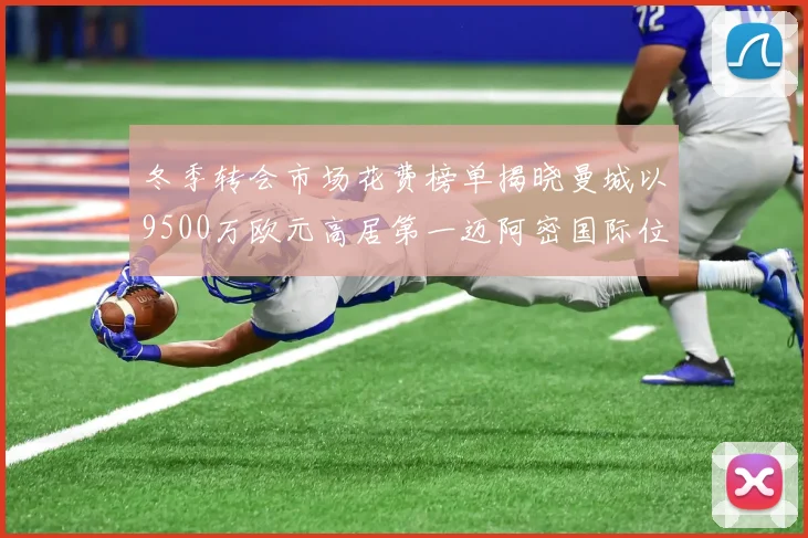冬季转会市场花费榜单揭晓曼城以9500万欧元高居第一迈阿密国际位列第十一