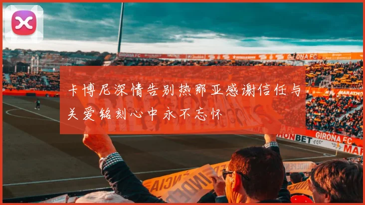 卡博尼深情告别热那亚感谢信任与关爱铭刻心中永不忘怀