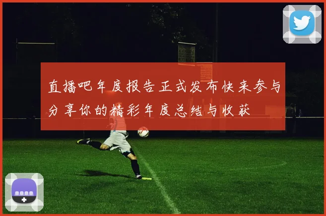 直播吧年度报告正式发布快来参与分享你的精彩年度总结与收获