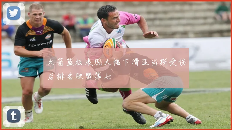 火箭篮板表现大幅下滑亚当斯受伤后排名联盟第七