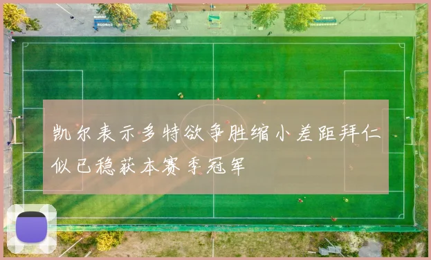 凯尔表示多特欲争胜缩小差距拜仁似已稳获本赛季冠军