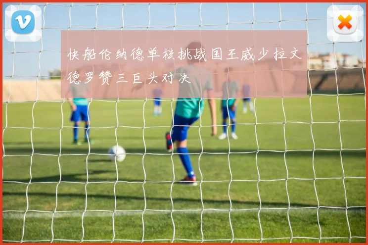 快船伦纳德单核挑战国王威少拉文德罗赞三巨头对决