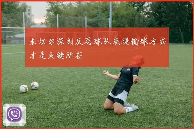 米切尔深刻反思球队表现输球方式才是关键所在