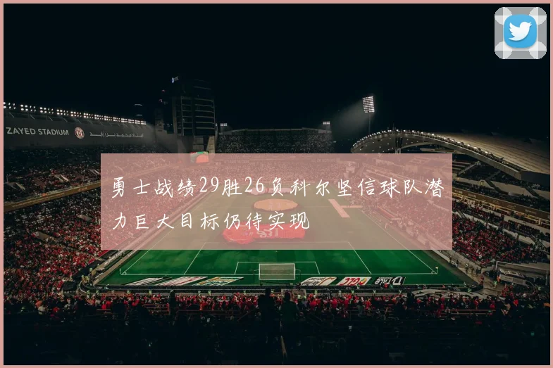 勇士战绩29胜26负科尔坚信球队潜力巨大目标仍待实现