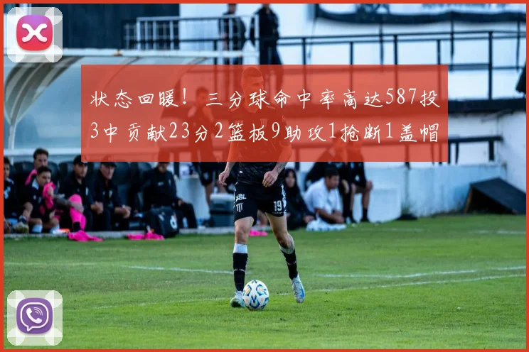 状态回暖！三分球命中率高达587投3中贡献23分2篮板9助攻1抢断1盖帽