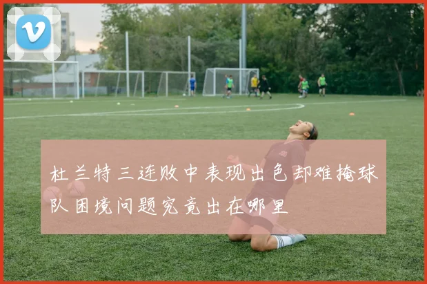 杜兰特三连败中表现出色却难掩球队困境问题究竟出在哪里