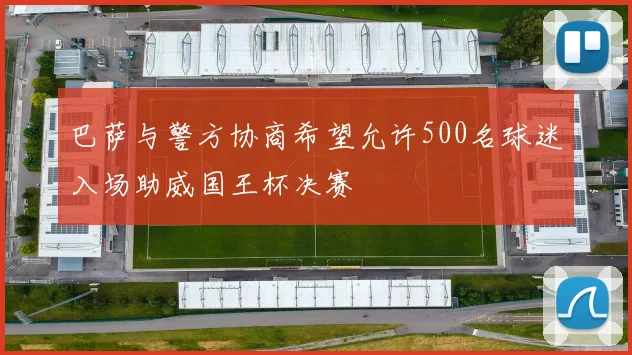 巴萨与警方协商希望允许500名球迷入场助威国王杯决赛