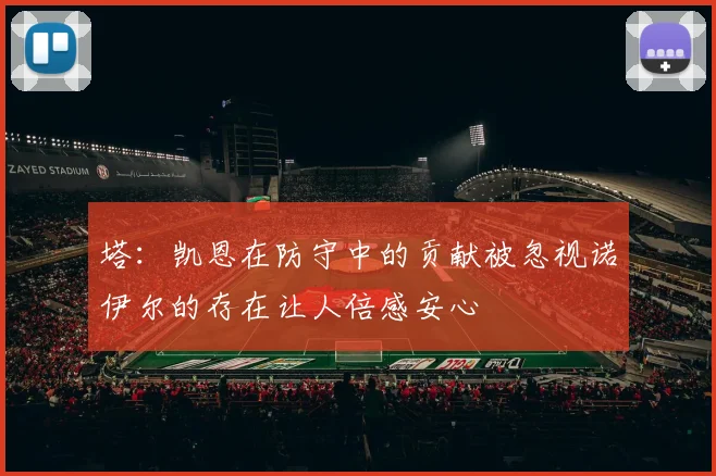 塔：凯恩在防守中的贡献被忽视诺伊尔的存在让人倍感安心