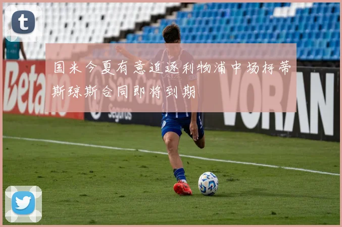 国米今夏有意追逐利物浦中场柯蒂斯琼斯合同即将到期